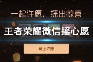 微信摇心愿活动怎么玩 王者荣耀微信摇心愿活动玩法