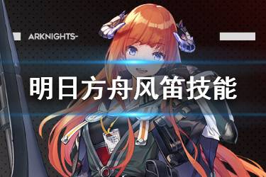 《明日方舟》风笛技能介绍 值得期待的六星杀回先锋