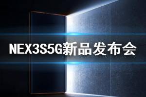 NEX3S5G新品发布会直播观看方法 NEX3S5G全系列产品配置介绍