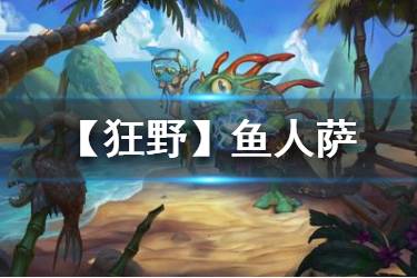 《炉石传说手游》狂野鱼人萨卡组推荐 狂野模式鱼人萨2020构筑分享