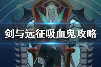 《剑与远征》对面有吸血鬼怎么办 吸血鬼针对攻略
