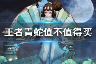 《王者荣耀》小乔青蛇皮肤值不值得买 小乔青蛇皮肤好看吗