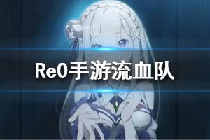 《从零开始的异世界生活》流血队怎么养 流血队玩法攻略