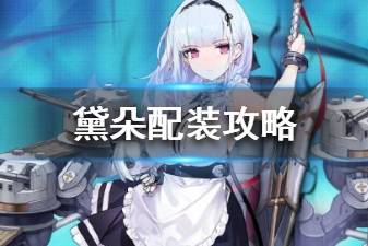 《碧蓝航线》黛朵配装攻略 春节新轻巡黛朵装备推荐