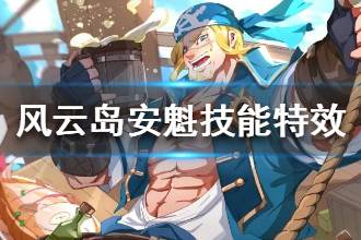 《风云岛行动》安魁技能特效一览 安魁技能特效怎么样