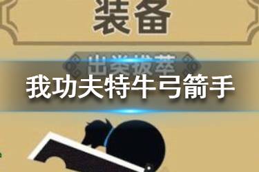 《我功夫特牛》武林大会弓箭手怎么玩 弓箭手五大玩法汇总