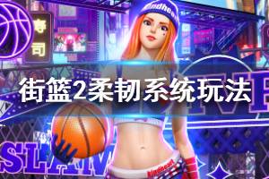《街篮2》柔韧系统怎么玩 柔韧系统玩法介绍