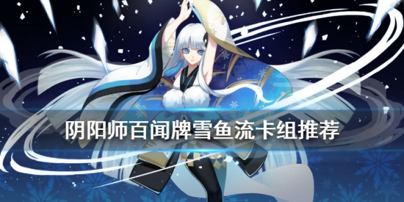 阴阳师百闻牌雪鱼流卡组推荐