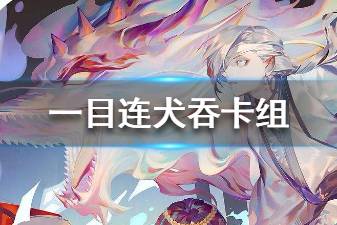 《阴阳师百闻牌》一目连犬吞卡组推荐 一目连犬吞卡组构筑分享