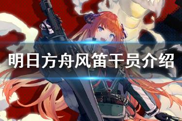 《明日方舟》风笛干员介绍 新六星杀回先锋风笛