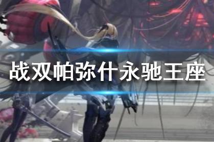 《战双帕弥什》永驰王座怎么玩 永驰王座玩法介绍