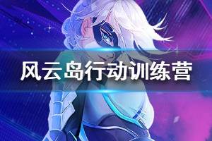 《风云岛行动》训练营在哪 训练营位置分享
