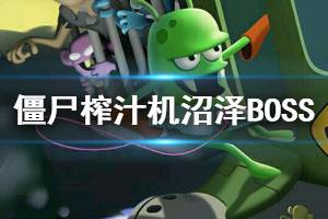 《僵尸榨汁机》沼泽BOSS打法技巧 僵尸榨汁机沼泽地图攻略