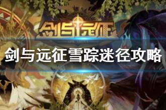 《剑与远征》雪踪迷径怎么过 雪踪迷径图文流程攻略分享
