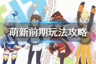 《为美好的世界献上祝福手游》新手前期怎么做 萌新前期玩法攻略