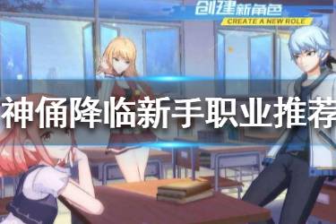 《神俑降临》新手玩家职业怎么选择 新手职业推荐