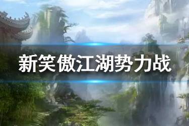 《新笑傲江湖》势力战怎么玩 势力战玩法攻略大全