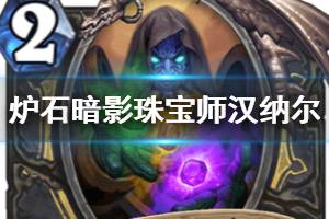 《炉石传说手游》暗影珠宝师汉纳尔怎么样 奥秘贼或将崛起