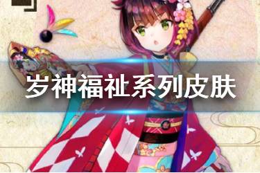 《少女前线》2020正月主题皮肤汇总 岁神福祉限时采购皮肤一览