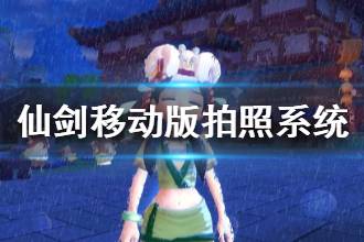 《仙剑奇侠传移动版》拍照系统怎么玩 拍照玩法介绍