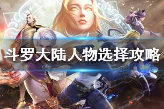 《斗罗大陆手游》如何选择人物 阵容选择攻略