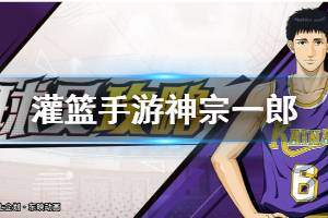 《灌篮高手手游》神宗一郎打法建议 神宗一郎技能潜能阵容搭配