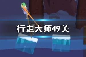 行走大师walkmaster第49关玩法 行走大师赛道49浣熊过法