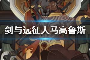 《剑与远征》人马高鲁斯怎么样 人马高鲁斯值得培养吗