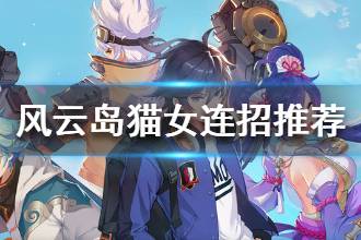 《风云岛行动》猫女连招推荐 猫女连招怎么出
