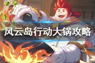 《风云岛行动》大锅攻略 大锅锦囊天赋降落点推荐