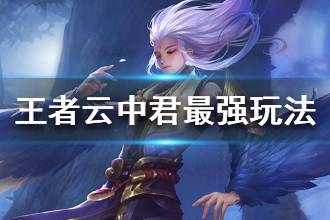 《王者荣耀》云中君出装铭文玩法汇总 云中君最强玩法攻略