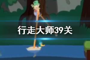行走大师walkmaster第39关玩法 行走大师赛道39鸭子过法
