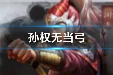《三国志战略版》孙权无当弓阵容推荐 吴弓兵书战法搭配一览