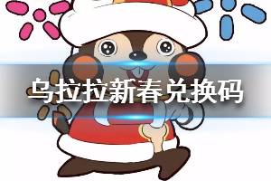 《不休的乌拉拉》新春兑换码 小年夜礼包码分享
