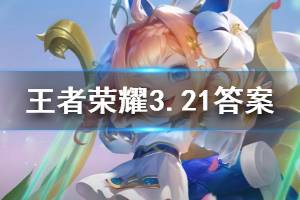 王者荣耀微信2020年3月21日每日一题答案