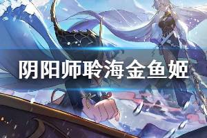 《阴阳师》聆海金鱼姬传记追忆二 聆海金鱼姬航海日记内容介绍