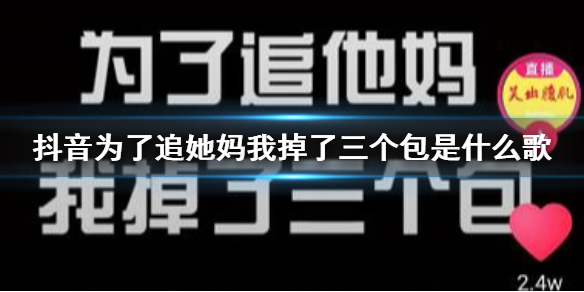 抖音为了追她妈我掉了三个包是什么歌 吃剩饭都不得否归来勾引那渣渣