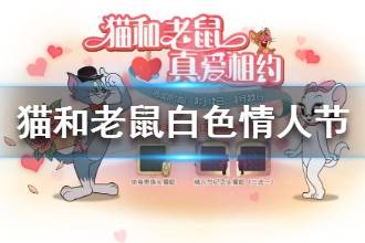 《猫和老鼠手游》白色情人节活动有哪些 白色情人节活动一览