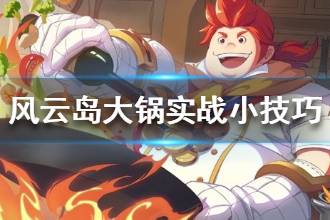 《风云岛行动》大锅实战小技巧分享 实战技巧一览