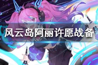 《风云岛行动》阿丽许愿战备选择推荐 阿丽许愿战备要选什么