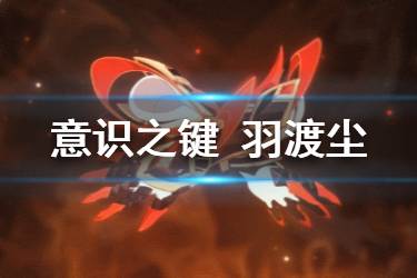 《崩坏3》神之键羽渡尘技能介绍 3.8版本意识之键羽渡尘上线