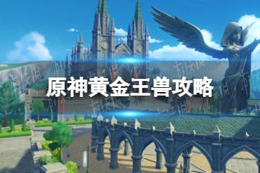 《原神》黄金王兽怎么打 黄金王兽攻略