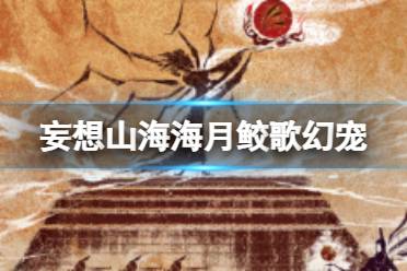 《妄想山海》海月鲛歌幻宠 幻兵建材介绍