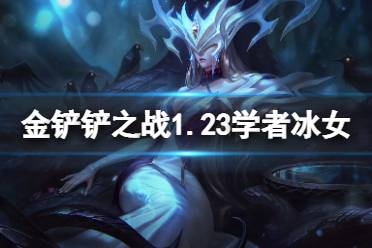 《金铲铲之战》学者冰女怎么玩 1.23学者冰女攻略