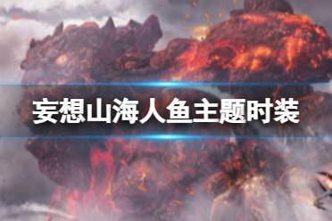 《妄想山海》人鱼主题时装 海月鲛歌挖宝活动