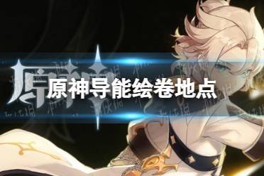 《原神》绘卷哪里刷 导能绘卷地点