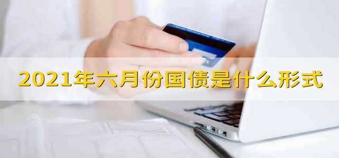 2021年六月份国债是什么形式 2021年六月份国债形式