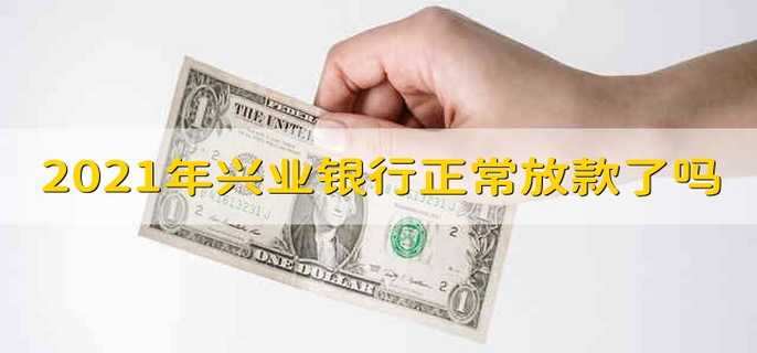 2021年兴业银行正常放款了吗 2021兴业银行已经正常放款了吗