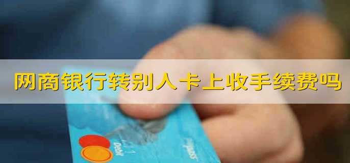 网商银行转账到别人卡上收手续费吗