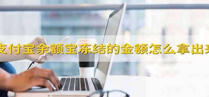 支付宝余额宝冻结的金额怎么拿出来 怎么才能使支付宝余额宝冻结金额解冻
